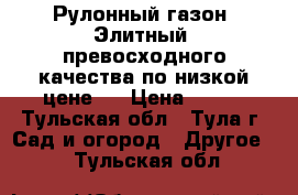 Рулонный газон «Элитный» превосходного качества по низкой цене!  › Цена ­ 140 - Тульская обл., Тула г. Сад и огород » Другое   . Тульская обл.